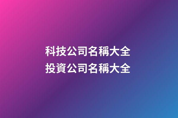 科技公司名稱大全 投資公司名稱大全-第1張-公司起名-玄機(jī)派